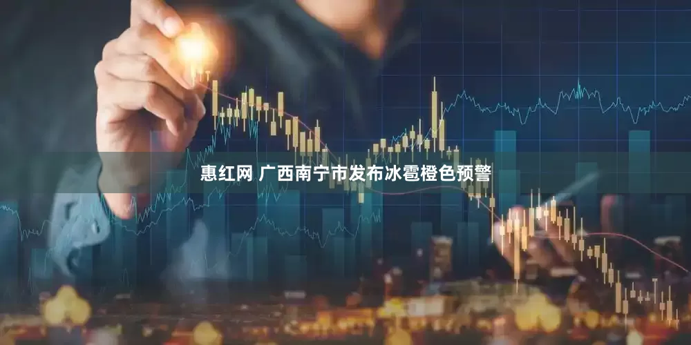 惠红网 广西南宁市发布冰雹橙色预警