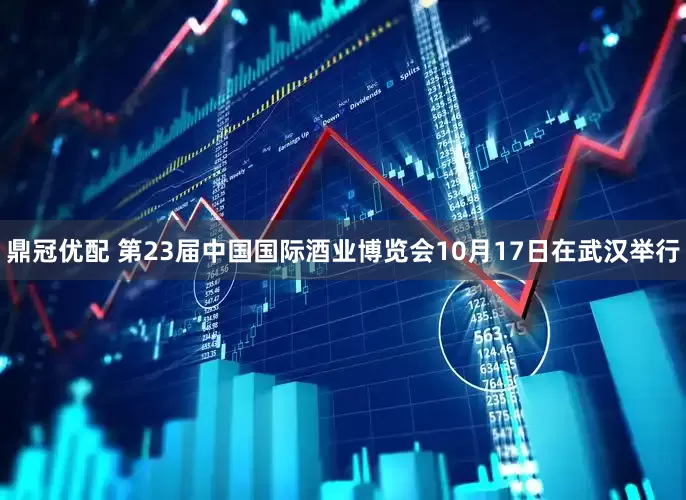 鼎冠优配 第23届中国国际酒业博览会10月17日在武汉举行