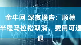 金牛网 深夜通告：顺德半程马拉松取消，费用可退